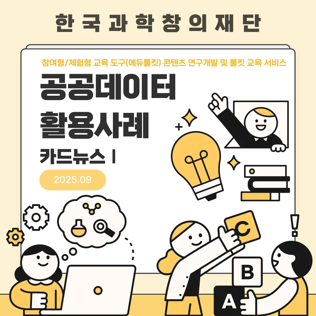 한국과학창의재단 참여형/체험형 교육 도구(에듀툴킷) 콘텐츠 연구 개발 및 툴킷 교육 서비스 공공데이터 활용사례 카드뉴스 2025.09