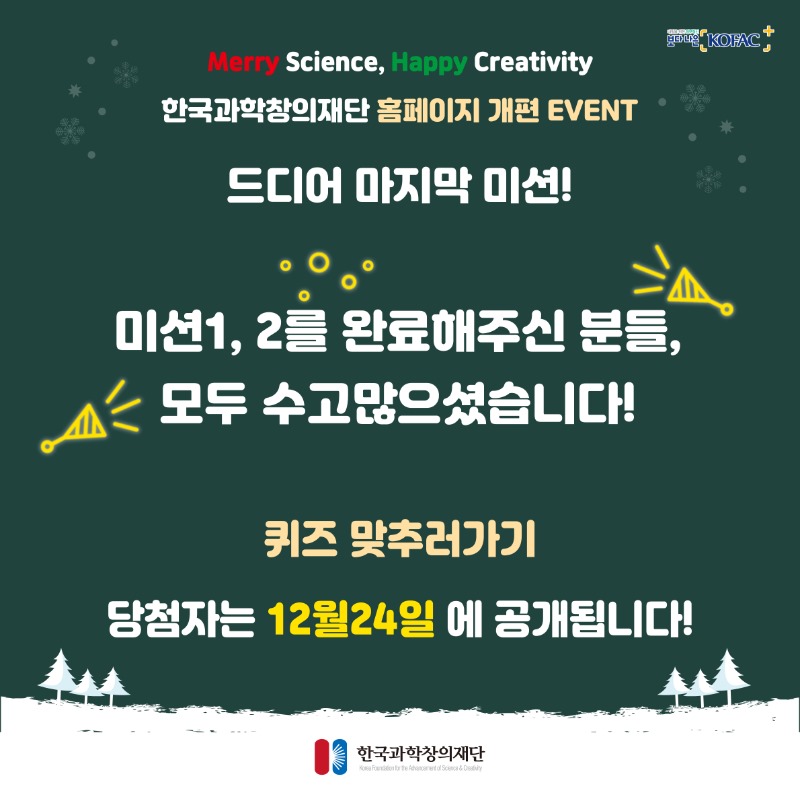 Merry,Science,Haoppy Creativity 한국과학창의재단 홈페이지 개편 EVENT 드디어 마지막 미션! 미션1,2를 완료해주신 분들 모두 수고많으셨습니다! 퀴즈 맞추러가기 당첨자는 12월 24일에 공개됩니다!